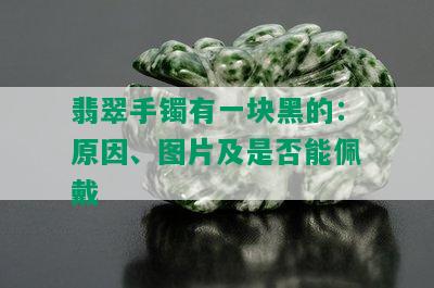 翡翠手镯有一块黑的：原因、图片及是否能佩戴