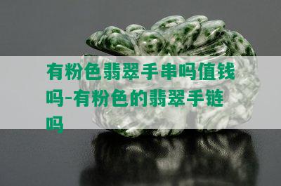 有粉色翡翠手串吗值钱吗-有粉色的翡翠手链吗