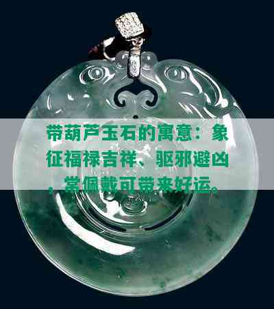 带葫芦玉石的寓意：象征福禄吉祥、驱邪避凶，常佩戴可带来好运。