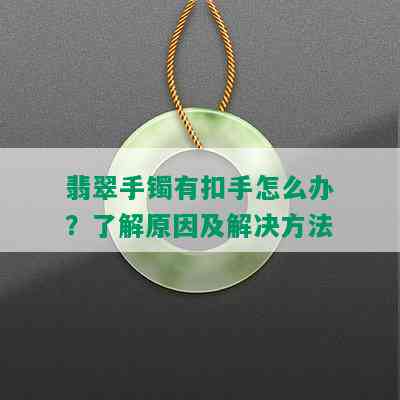 翡翠手镯有扣手怎么办？了解原因及解决方法