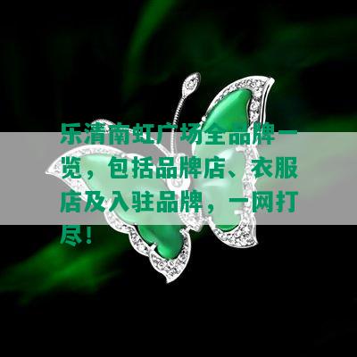 乐清南虹广场全品牌一览，包括品牌店、衣服店及入驻品牌，一网打尽！