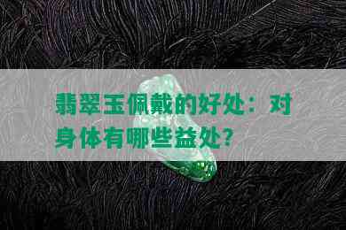 翡翠玉佩戴的好处：对身体有哪些益处？