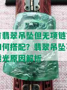 有翡翠吊坠但无项链？如何搭配？翡翠吊坠不透光原因解析