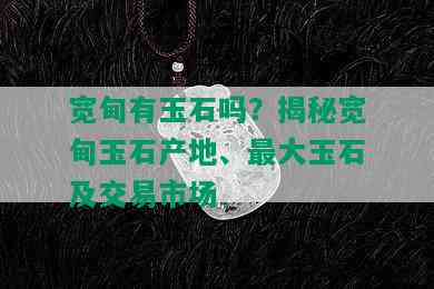 宽甸有玉石吗？揭秘宽甸玉石产地、更大玉石及交易市场