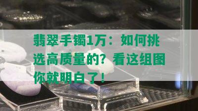 翡翠手镯1万：如何挑选高质量的？看这组图你就明白了！