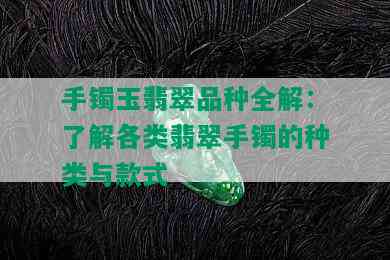 手镯玉翡翠品种全解：了解各类翡翠手镯的种类与款式