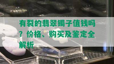 有裂的翡翠镯子值钱吗？价格、购买及鉴定全解析