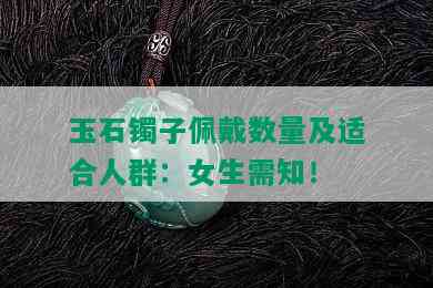 玉石镯子佩戴数量及适合人群：女生需知！