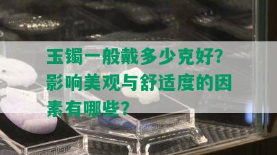 玉镯一般戴多少克好？影响美观与舒适度的因素有哪些？