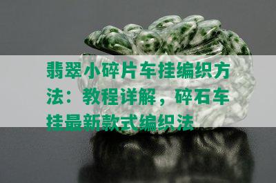 翡翠小碎片车挂编织方法：教程详解，碎石车挂最新款式编织法