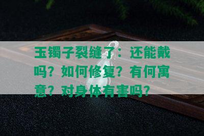 玉镯子裂缝了：还能戴吗？如何修复？有何寓意？对身体有害吗？