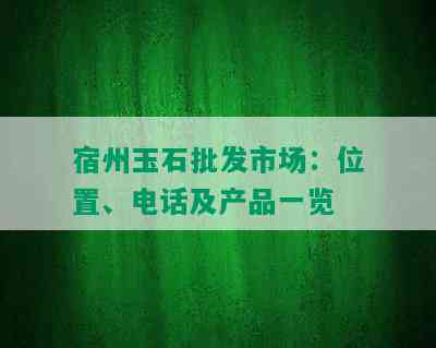 宿州玉石批发市场：位置、电话及产品一览