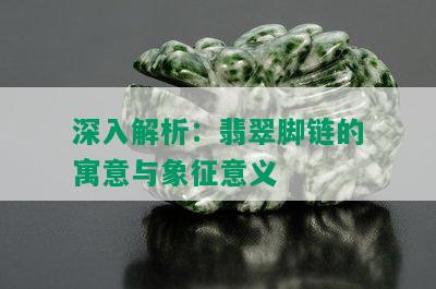 深入解析：翡翠脚链的寓意与象征意义