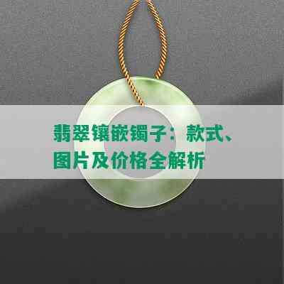 翡翠镶嵌镯子：款式、图片及价格全解析