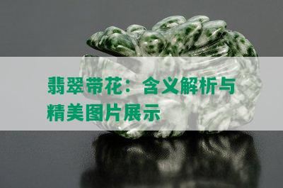 翡翠带花：含义解析与精美图片展示