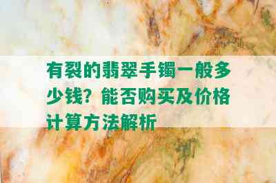 有裂的翡翠手镯一般多少钱？能否购买及价格计算方法解析