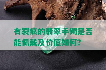 有裂痕的翡翠手镯是否能佩戴及价值如何？