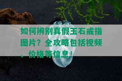 如何辨别真假玉石戒指图片？全攻略包括视频、价格等信息！