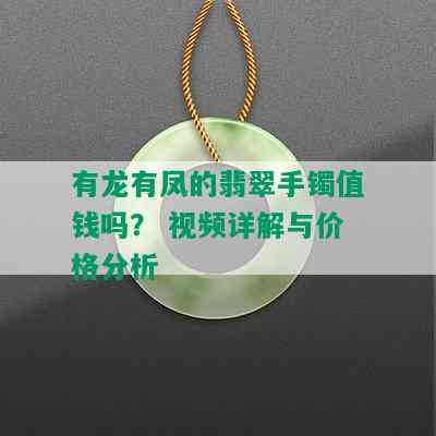 有龙有凤的翡翠手镯值钱吗？ 视频详解与价格分析