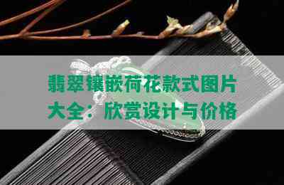 翡翠镶嵌荷花款式图片大全：欣赏设计与价格