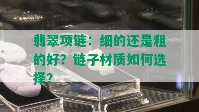 翡翠项链：细的还是粗的好？链子材质如何选择？