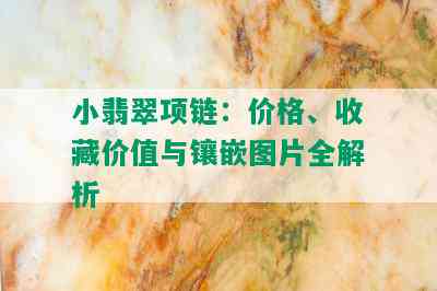 小翡翠项链：价格、收藏价值与镶嵌图片全解析