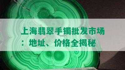 上海翡翠手镯批发市场：地址、价格全揭秘