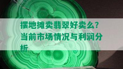 摆地摊卖翡翠好卖么？当前市场情况与利润分析