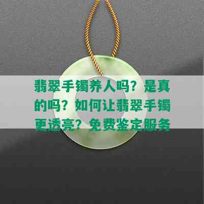 翡翠手镯养人吗？是真的吗？如何让翡翠手镯更透亮？免费鉴定服务