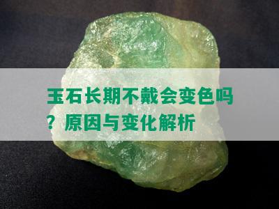 玉石长期不戴会变色吗？原因与变化解析