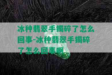 冰种翡翠手镯碎了怎么回事-冰种翡翠手镯碎了怎么回事啊