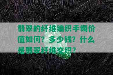 翡翠的纤维编织手镯价值如何？多少钱？什么是翡翠纤维交织？