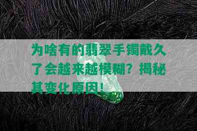 为啥有的翡翠手镯戴久了会越来越模糊？揭秘其变化原因！