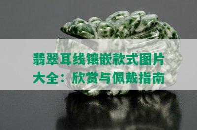 翡翠耳线镶嵌款式图片大全：欣赏与佩戴指南