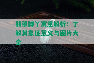 翡翠脚丫寓意解析：了解其象征意义与图片大全