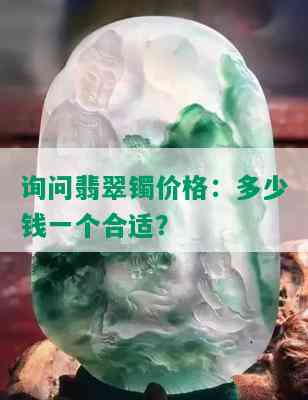 询问翡翠镯价格：多少钱一个合适？