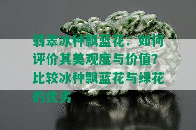 翡翠冰种飘蓝花：如何评价其美观度与价值？比较冰种飘蓝花与绿花的优劣