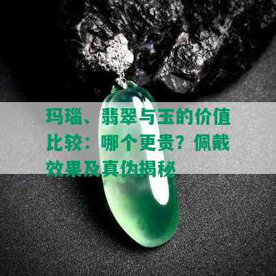 玛瑙、翡翠与玉的价值比较：哪个更贵？佩戴效果及真伪揭秘