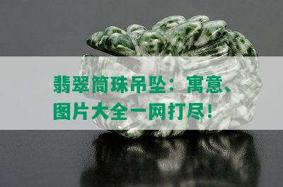 翡翠筒珠吊坠：寓意、图片大全一网打尽！