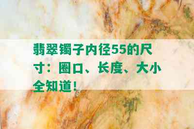 翡翠镯子内径55的尺寸：圈口、长度、大小全知道！