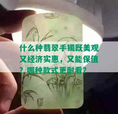 什么种翡翠手镯既美观又经济实惠，又能保值？哪种款式更耐看？