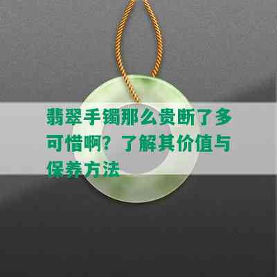 翡翠手镯那么贵断了多可惜啊？了解其价值与保养方法