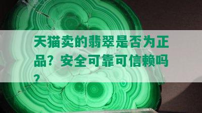 天猫卖的翡翠是否为正品？安全可靠可信赖吗？