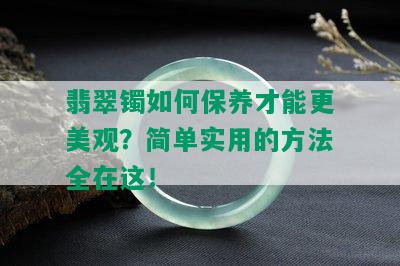 翡翠镯如何保养才能更美观？简单实用的方法全在这！