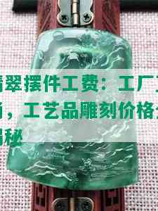 翡翠摆件工费：工厂直销，工艺品雕刻价格全揭秘