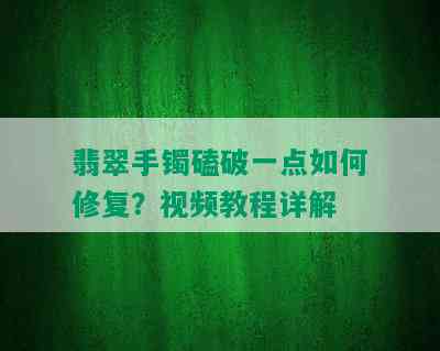 翡翠手镯磕破一点如何修复？视频教程详解