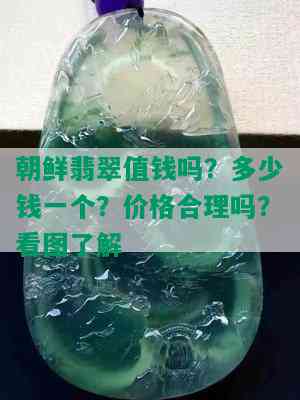 朝鲜翡翠值钱吗？多少钱一个？价格合理吗？看图了解