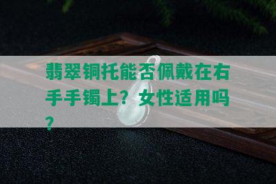 翡翠铜托能否佩戴在右手手镯上？女性适用吗？