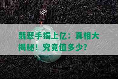 翡翠手镯上亿：真相大揭秘！究竟值多少？