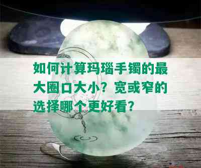 如何计算玛瑙手镯的更大圈口大小？宽或窄的选择哪个更好看？